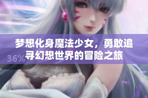 梦想化身魔法少女，勇敢追寻幻想世界的冒险之旅