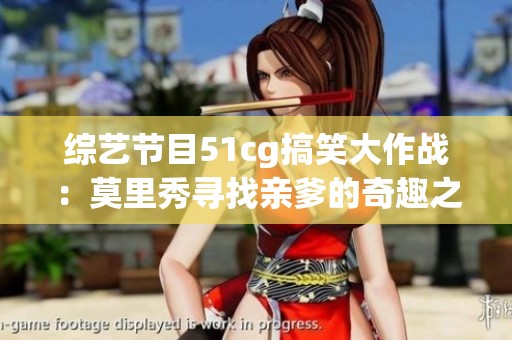 综艺节目51cg搞笑大作战：莫里秀寻找亲爹的奇趣之旅