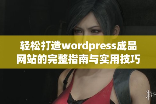 轻松打造wordpress成品网站的完整指南与实用技巧