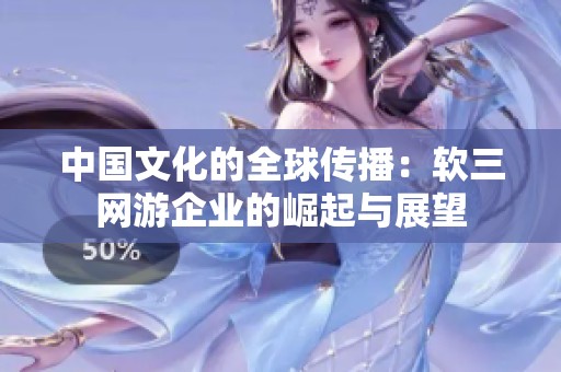 中国文化的全球传播：软三网游企业的崛起与展望