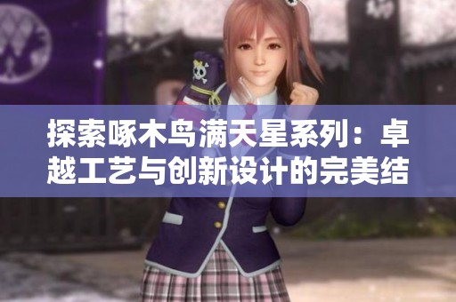 探索啄木鸟满天星系列：卓越工艺与创新设计的完美结合