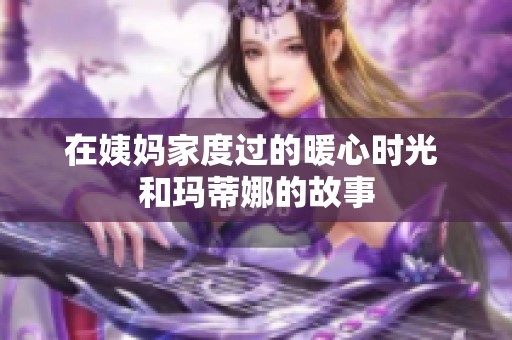 在姨妈家度过的暖心时光 和玛蒂娜的故事