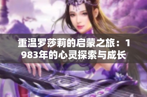 重温罗莎莉的启蒙之旅：1983年的心灵探索与成长