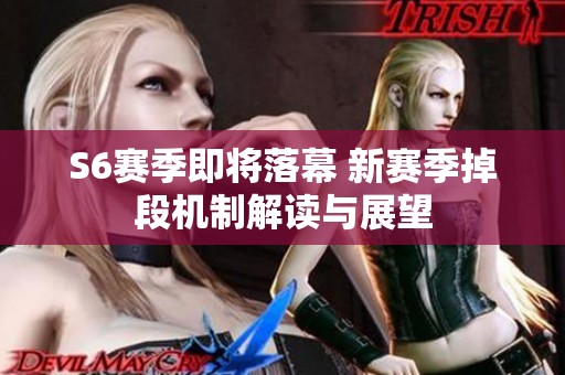 S6赛季即将落幕 新赛季掉段机制解读与展望