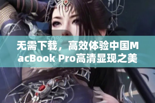 无需下载，高效体验中国MacBook Pro高清显现之美