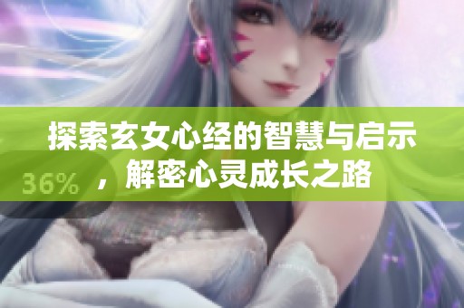探索玄女心经的智慧与启示，解密心灵成长之路