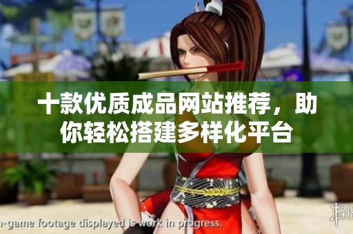 十款优质成品网站推荐，助你轻松搭建多样化平台