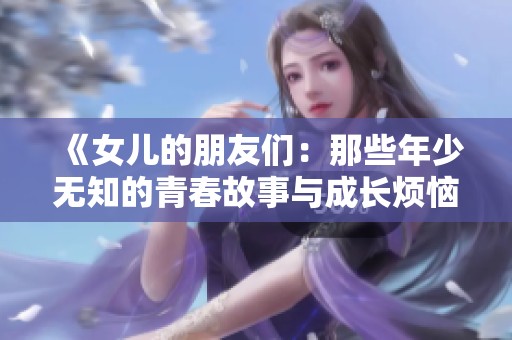 《女儿的朋友们：那些年少无知的青春故事与成长烦恼》