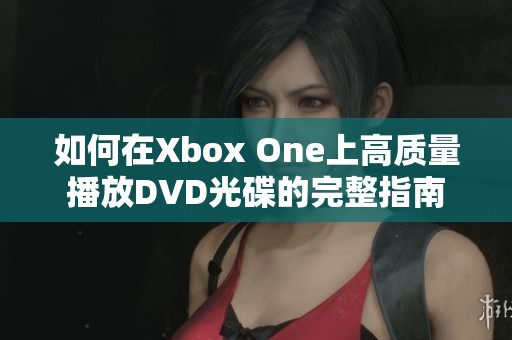 如何在Xbox One上高质量播放DVD光碟的完整指南