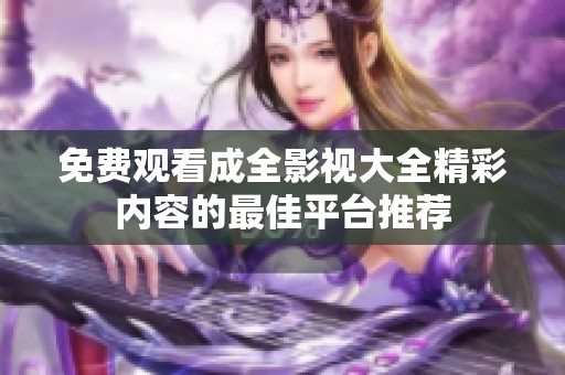 免费观看成全影视大全精彩内容的最佳平台推荐