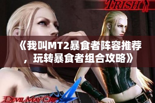 《我叫MT2暴食者阵容推荐，玩转暴食者组合攻略》