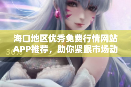 海口地区优秀免费行情网站APP推荐，助你紧跟市场动态