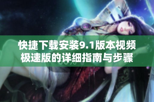 快捷下载安装9.1版本视频极速版的详细指南与步骤