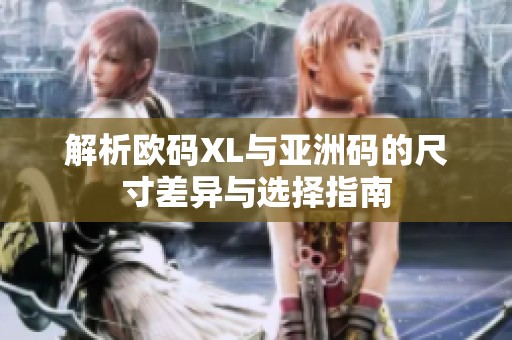 解析欧码XL与亚洲码的尺寸差异与选择指南