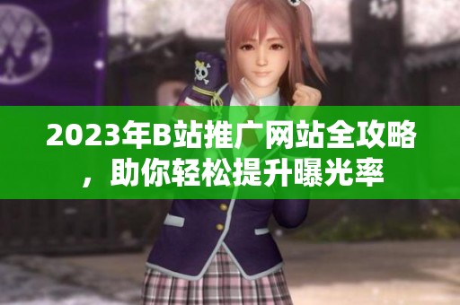 2023年B站推广网站全攻略，助你轻松提升曝光率