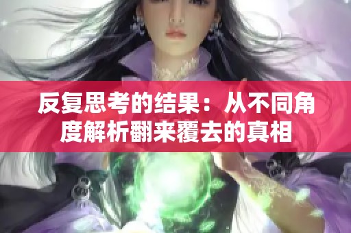 反复思考的结果：从不同角度解析翻来覆去的真相