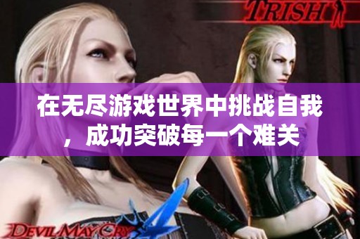 在无尽游戏世界中挑战自我，成功突破每一个难关