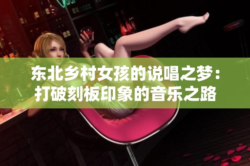 东北乡村女孩的说唱之梦：打破刻板印象的音乐之路