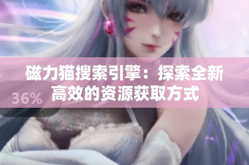 磁力猫搜索引擎：探索全新高效的资源获取方式