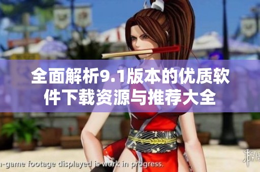 全面解析9.1版本的优质软件下载资源与推荐大全