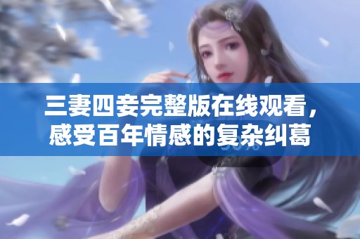 三妻四妾完整版在线观看，感受百年情感的复杂纠葛