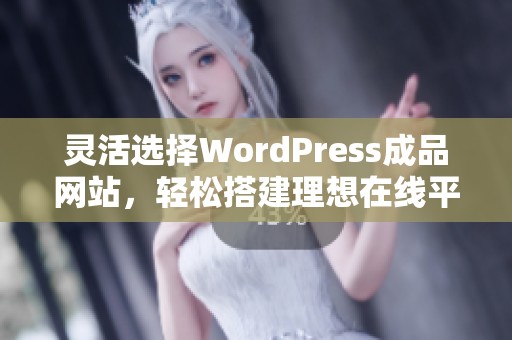 灵活选择WordPress成品网站，轻松搭建理想在线平台