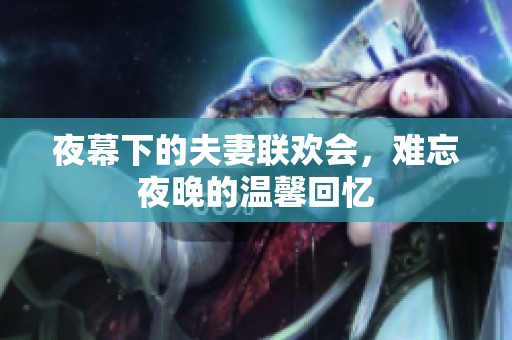 夜幕下的夫妻联欢会，难忘夜晚的温馨回忆