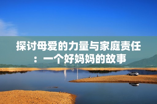 探讨母爱的力量与家庭责任：一个好妈妈的故事