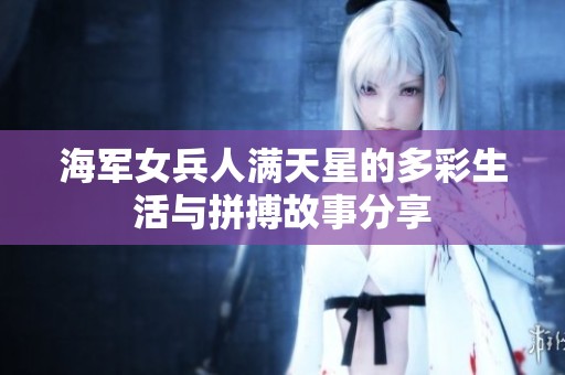 海军女兵人满天星的多彩生活与拼搏故事分享