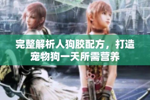 完整解析人狗胶配方，打造宠物狗一天所需营养