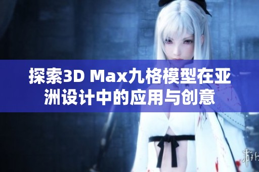探索3D Max九格模型在亚洲设计中的应用与创意