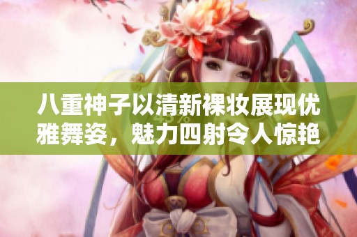 八重神子以清新裸妆展现优雅舞姿，魅力四射令人惊艳