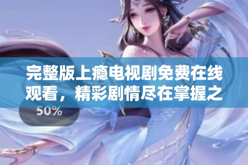 完整版上瘾电视剧免费在线观看，精彩剧情尽在掌握之中
