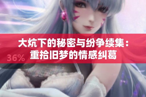 大炕下的秘密与纷争续集：重拾旧梦的情感纠葛