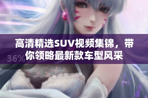高清精选SUV视频集锦，带你领略最新款车型风采