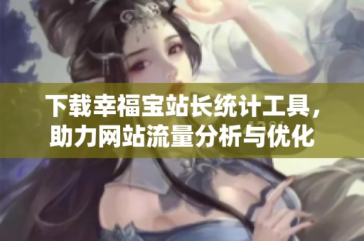 下载幸福宝站长统计工具，助力网站流量分析与优化