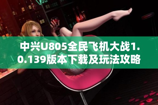 中兴U805全民飞机大战1.0.139版本下载及玩法攻略分享