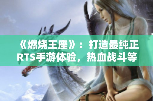 《燃烧王座》：打造最纯正RTS手游体验，热血战斗等你来挑战