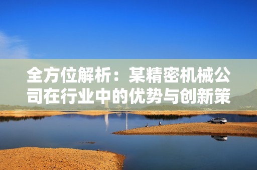 全方位解析：某精密机械公司在行业中的优势与创新策略
