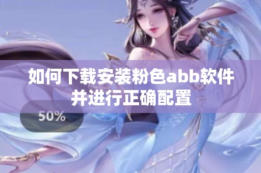 如何下载安装粉色abb软件并进行正确配置