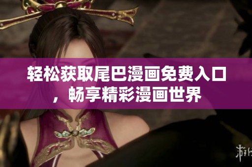 轻松获取尾巴漫画免费入口，畅享精彩漫画世界
