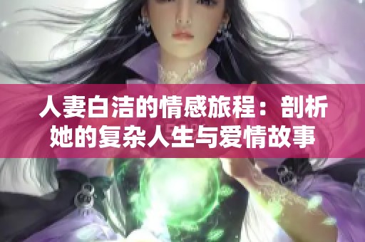 人妻白洁的情感旅程：剖析她的复杂人生与爱情故事