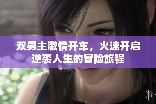 双男主激情开车，火速开启逆袭人生的冒险旅程