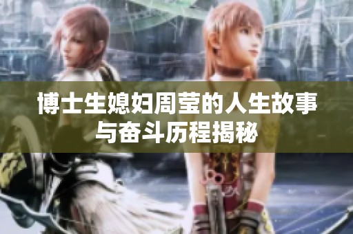 博士生媳妇周莹的人生故事与奋斗历程揭秘