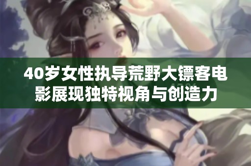 40岁女性执导荒野大镖客电影展现独特视角与创造力