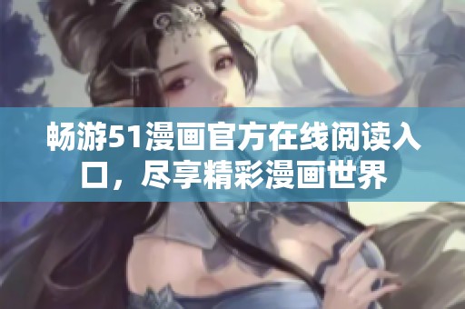 畅游51漫画官方在线阅读入口，尽享精彩漫画世界