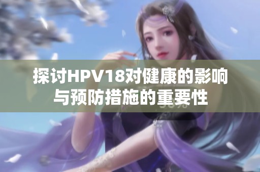 探讨HPV18对健康的影响与预防措施的重要性