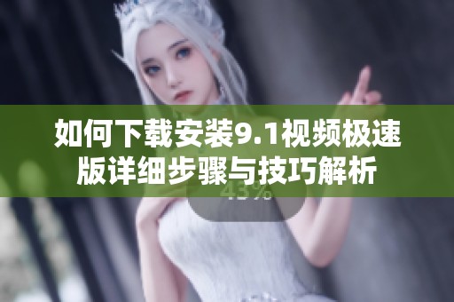 如何下载安装9.1视频极速版详细步骤与技巧解析