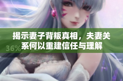 揭示妻子背叛真相，夫妻关系何以重建信任与理解