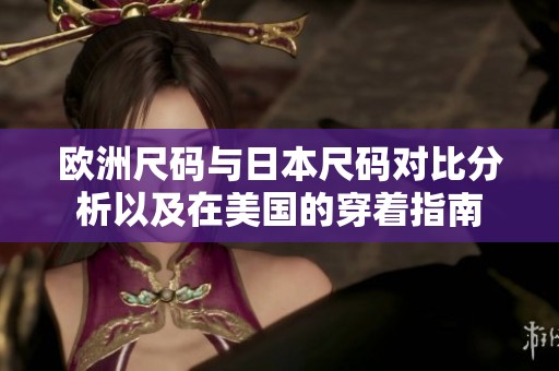 欧洲尺码与日本尺码对比分析以及在美国的穿着指南